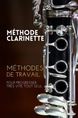 Méthode clarinette: Méthodes de travail de la clarinette pour progresser très vite tout seul de Sacha Ianov