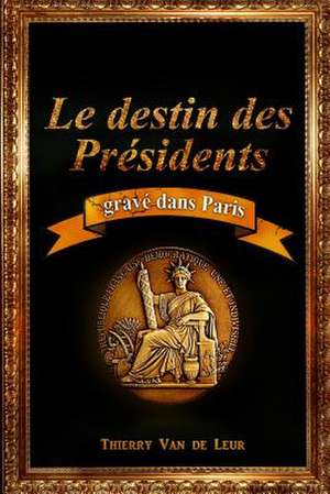 Le Destin Des Presidents Grave Dans Paris de Thierry Van De Leur