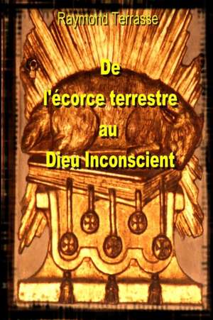 de L'Ecorce Terrestre Au Dieu Inconscient de Raymond Terrasse