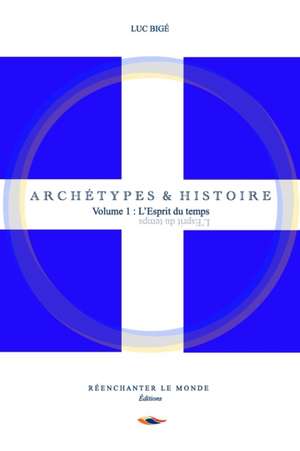 Archétypes et Histoire: Volume 1: L'Esprit du temps de Luc Bigé