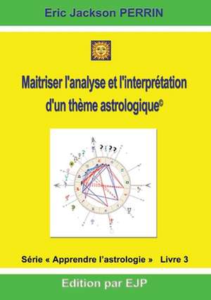 Astrologie livre 3 : Maitriser l'analyse et l'interprétation d'un thème astrologique de Eric Jackson Perrin