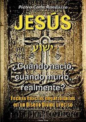 Jesu¿s ¿cua¿ndo nacio¿, cua¿ndo murio¿, realmente? de Pietro Carlo Randazzo