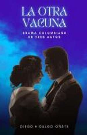 La otra vacuna. Drama colombiano en tres actos. de Diego Hidalgo-Oñate