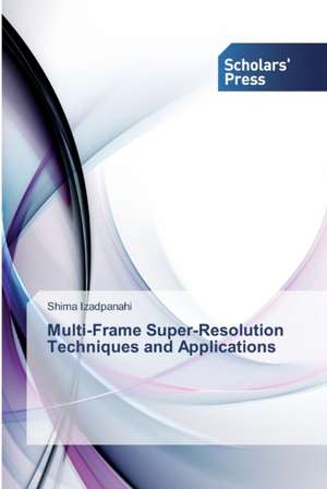 Multi-Frame Super-Resolution Techniques and Applications de Shima Izadpanahi