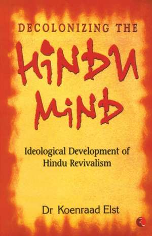 Decolonizing The Hindu Mind de Koenraad Elst