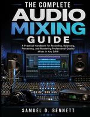 THE COMPLETE AUDIO MIXING GUIDE de Samuel D. Bennett