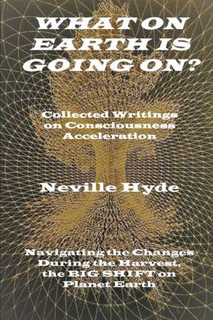 What on Earth is Going On? Collected Writings on Consciousness Acceleration de Neville Hyde