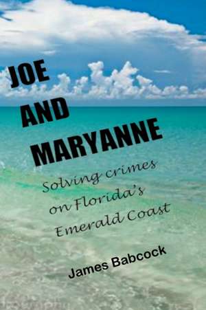 Joe and Maryanne, Solving Crimes on Florida's Emerald Coast de James Babcock