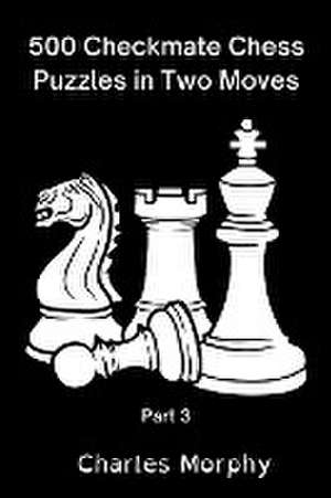 500 Checkmate Chess Puzzles in Two Moves, Part 3 de Charles Morphy