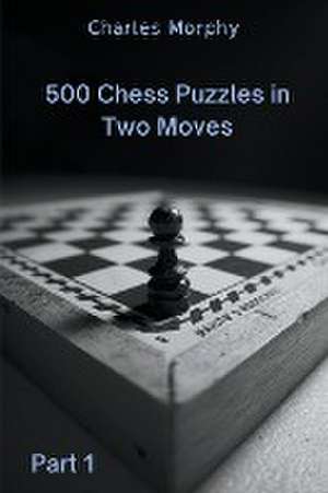 500 Chess Puzzles in Two Moves, Part 1 de Charles Morphy