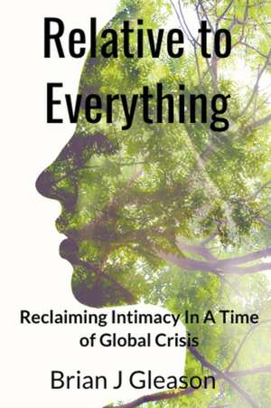 Relative to Everything - Reclaiming Intimacy in a Time of Global Crisis de Brian J Gleason