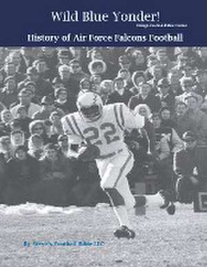 Wild Blue Yonder! History of Air Force Falcons Football de Steve Fulton