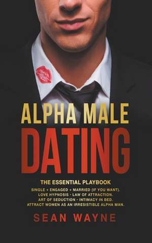 Alpha Male Dating. The Essential Playbook. Single ¿ Engaged ¿ Married (If You Want). Love Hypnosis, Law of Attraction, Art of Seduction, Intimacy in Bed. Attract Women as an Irresistible Alpha Man. de Sean Wayne