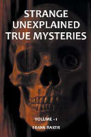 Strange Unexplained True Mysteries - Volume 1 de Frank Baker