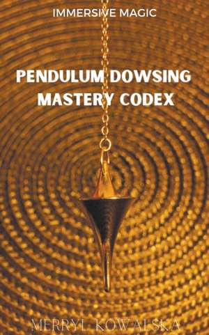 Pendulum Dowsing Mastery Codex de Merryl Kowalska