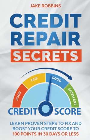 Credit Repair Secrets Learn Proven Steps To Fix And Boost Your Credit Score To 100 Points in 30 days Or Less de Jake Robbins