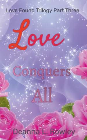 Love Conquers All de Deanna L. Rowley