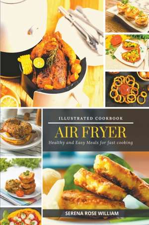 Air Fryer - Illustrated Cookbook de Serena Rose William