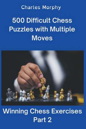 500 Difficult Chess Puzzles with Multiple Moves, Part 2 de Charles Morphy