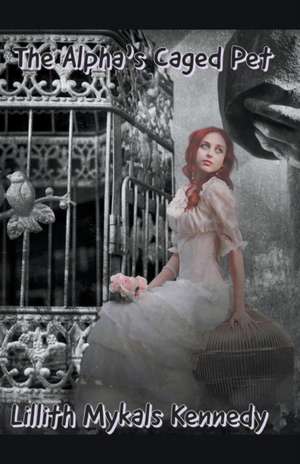 The Alpha's Caged Pet de Lillith Mykals Kennedy