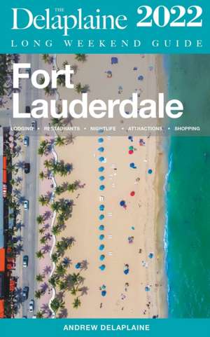 Fort Lauderdale - The Delaplaine 2022 Long Weekend Guide de Andrew Delaplaine