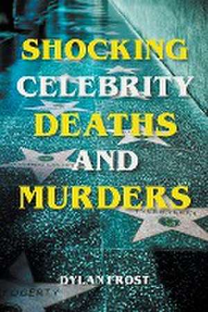 Shocking Celebrity Deaths and Murders de Dylan Frost