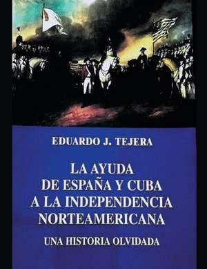 La Ayuda de España y Cuba a la Independencia Norteamericana de Eduardo J Tejera