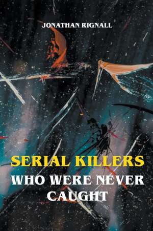 Serial Killers Who Were Never Caught de Jonathan Rignall