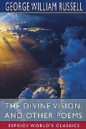 The Divine Vision, and Other Poems (Esprios Classics) de George William Russell