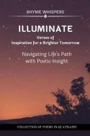 Illuminate - Verses of Inspiration for a Brighter Tomorrow: Navigating Life's Path with Poetic Insight de Rhyme Whispers