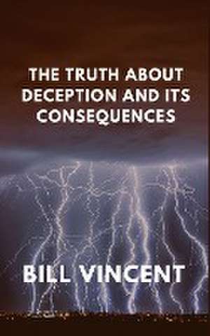 The Truth About Deception and Its Consequences de Bill Vincent