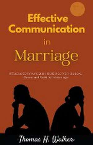 Effective Communication in Marriage de Thomas H. Walker