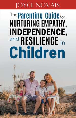 The Parenting Guide for Nurturing Empathy, Independence, and Resilience in Children de Joyce Novais