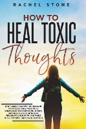 How To Heal Toxic Thoughts de Rachel Stone