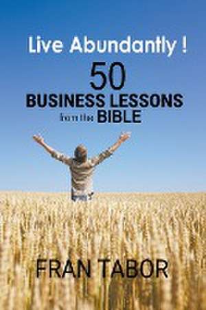 Live Abundantly! 50 Business Lessons from the Bible de Fran Tabor