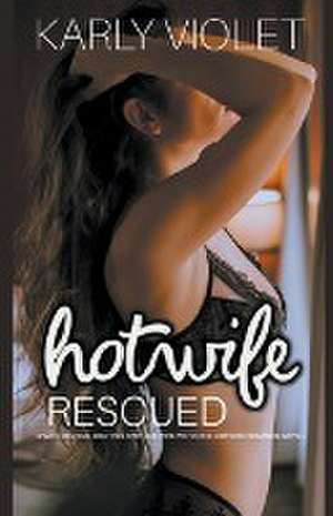 Hotwife Rescued - A Wife Sharing Multiple Partner Wife Watching Hotwife Romance Novel de Karly Violet