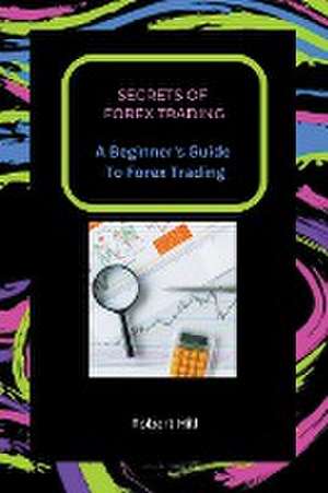 Secrets of Forex Trading - A Beginner's Guide To Forex Trading de Robert Hill