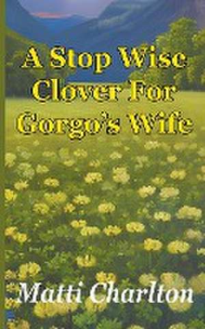 A Stop Wise Clover For Gorgo's Wife de Matti Charlton