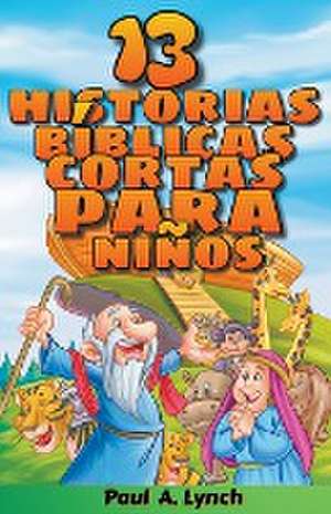 "13 historias bíblicas cortas para niños" Paul A. Lynch Traducido por Gady Juarez de Paul A. Lynch