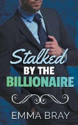 Stalked by the Billionaire de Emma Bray