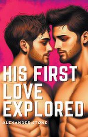 His First Love Explored de Alexander Stone