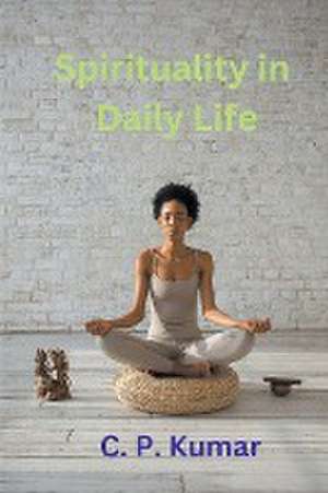 Spirituality in Daily Life de C. P. Kumar