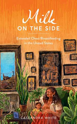 Milk on the Side: Extended Chest/Breastfeeding in the United States de Cassandra White