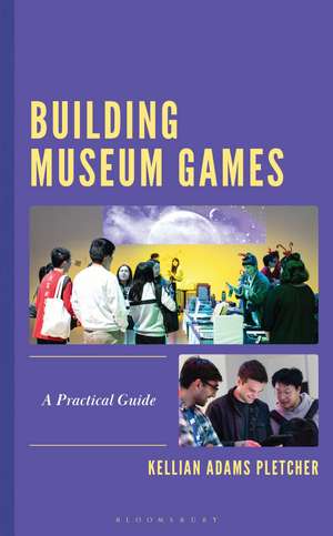 Building Museum Games: A Practical Guide de Kellian Adams Pletcher