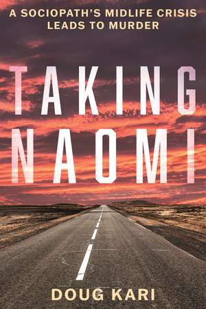 Taking Naomi: A Sociopath’s Midlife Crisis Leads to Murder de Doug Kari