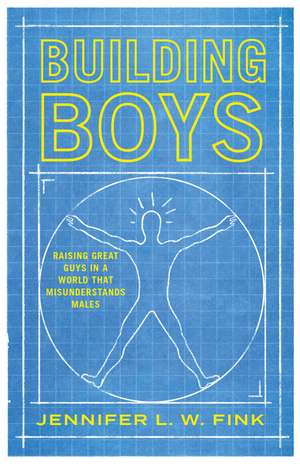 Building Boys: Raising Great Guys in a World that Misunderstands Males de Jennifer L. W. Fink