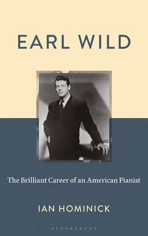 Earl Wild: The Brilliant Career of an American Pianist de Professor Ian Hominick