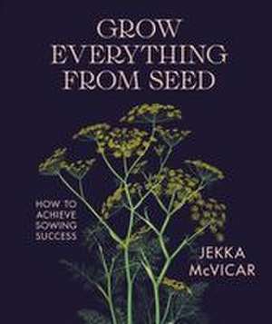 Grow Everything from Seed de Jekka Mcvicar