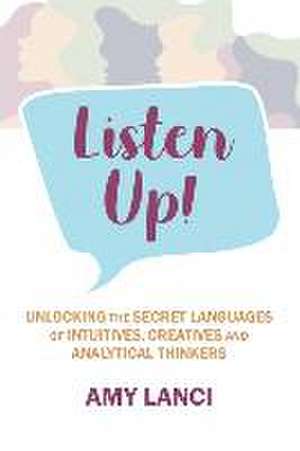 Listen Up!: Unlocking The Secret Languages of Intuitives, Creatives and Anaytical Thinkers de Amy Lanci