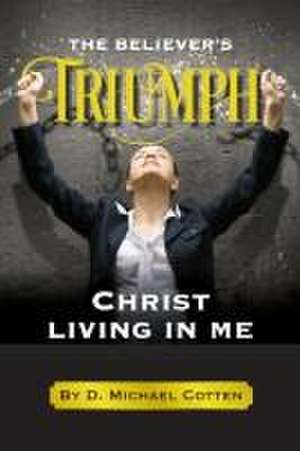 The Believer's Triumph, Christ living in me. de D. Michael Cotten